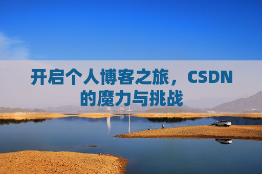 开启个人博客之旅,CSDN的魔力与挑战 开启个人博客之旅,CSDN的魔力与挑战